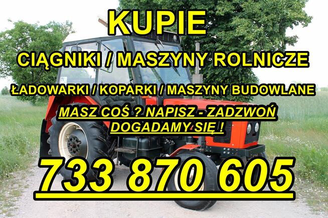 KUPIE CIĄGNIKI I MASZYNY ROLNICZE # 733 870 605 # ZADZWOŃ!