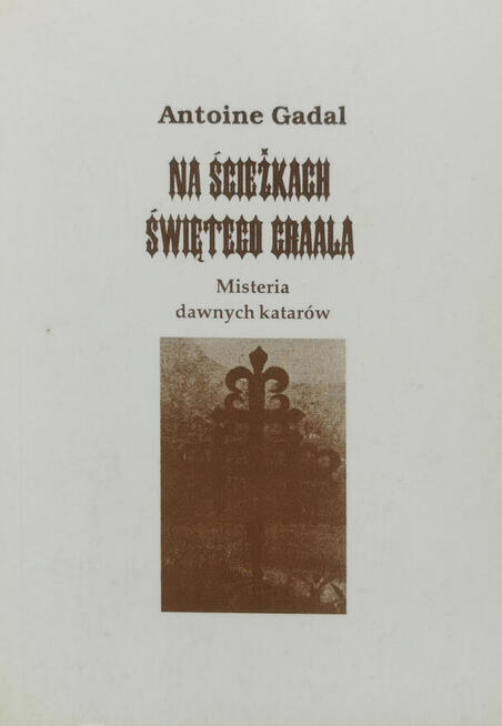 Antoine Gadał Na ścieżkach świętego Graala Misteria dawnych