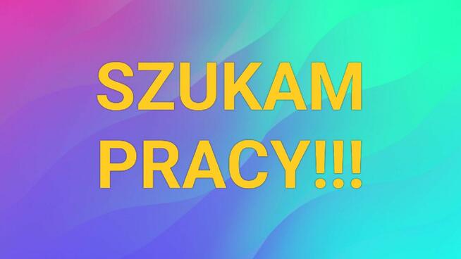 SZUKAM PRACY NA 1 LUB 2 ZMIANY!!!
