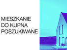 MIESZKANIE DO KUPNA POSZUKIWANE - 1